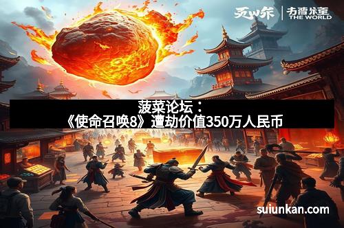 菠菜论坛：《使命召唤8》遭劫价值350万人民币